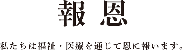 報恩 私たちは福祉・医療を通じて恩に報います。
